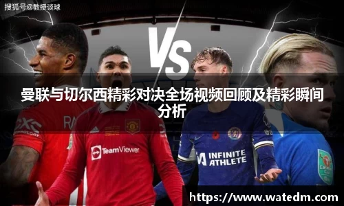 曼联与切尔西精彩对决全场视频回顾及精彩瞬间分析