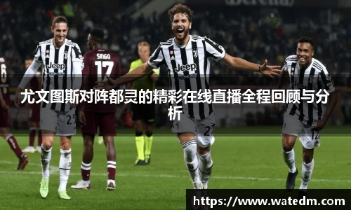 尤文图斯对阵都灵的精彩在线直播全程回顾与分析
